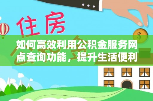 富顺如何高效利用公积金服务网点查询功能，提升生活便利性