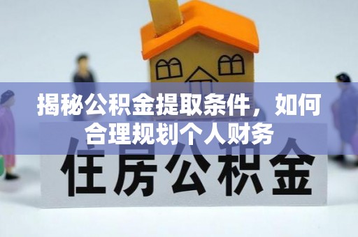 富顺揭秘公积金提取条件，如何合理规划个人财务