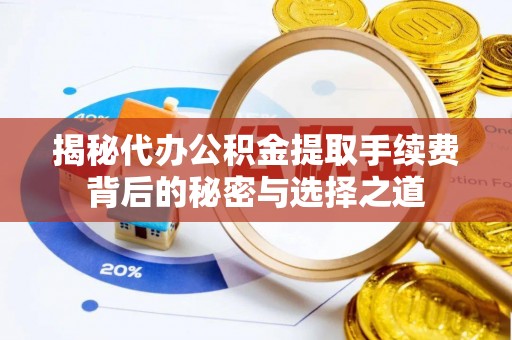 富顺揭秘代办公积金提取手续费背后的秘密与选择之道