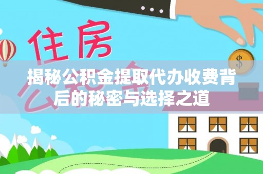 富顺揭秘公积金提取代办收费背后的秘密与选择之道