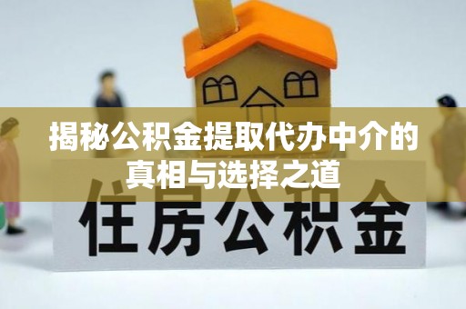 富顺揭秘公积金提取代办中介的真相与选择之道