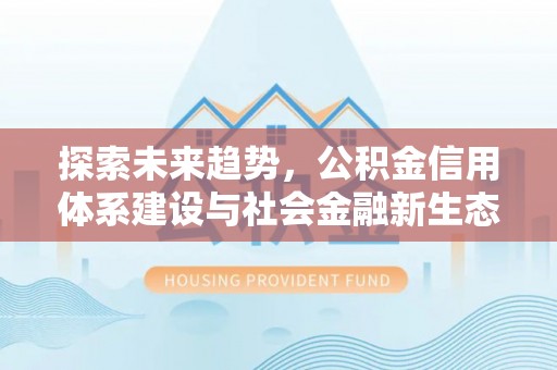富顺探索未来趋势，公积金信用体系建设与社会金融新生态