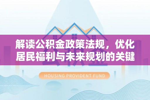 富顺解读公积金政策法规，优化居民福利与未来规划的关键