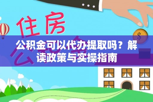 富顺公积金可以代办提取吗？解读政策与实操指南