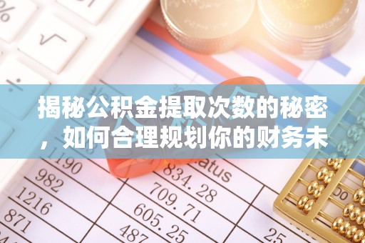 富顺揭秘公积金提取次数的秘密，如何合理规划你的财务未来