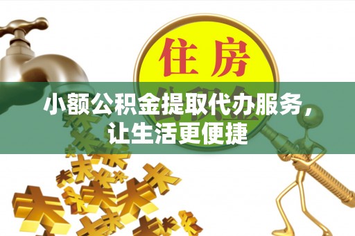 富顺小额公积金提取代办服务，让生活更便捷