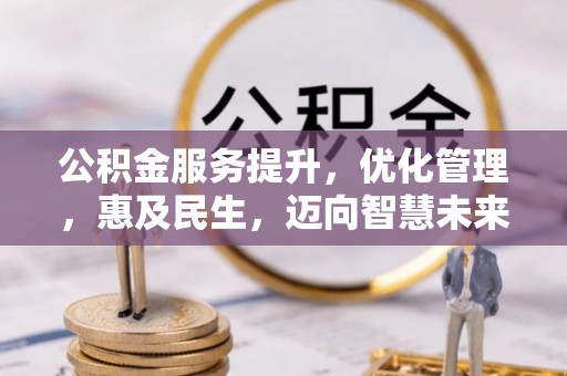 富顺公积金服务提升，优化管理，惠及民生，迈向智慧未来