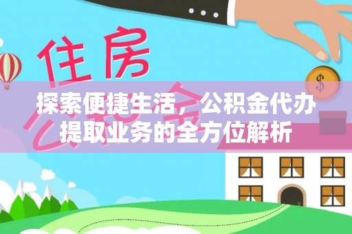 富顺探索便捷生活，公积金代办提取业务的全方位解析