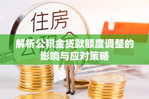 富顺解析公积金贷款额度调整的影响与应对策略