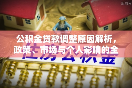 富顺公积金贷款调整原因解析，政策、市场与个人影响的全面解读