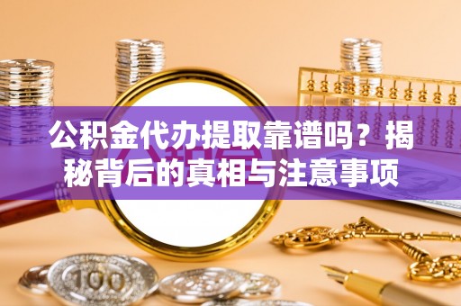 富顺公积金代办提取靠谱吗？揭秘背后的真相与注意事项
