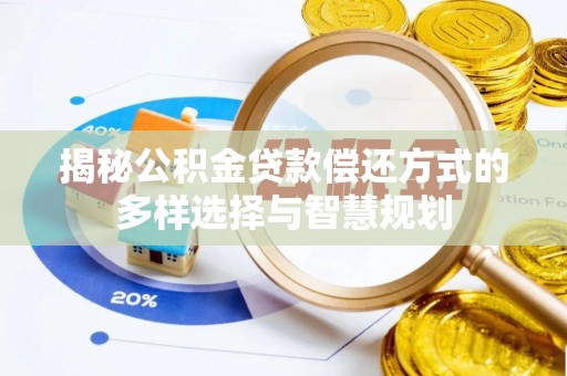富顺揭秘公积金贷款偿还方式的多样选择与智慧规划