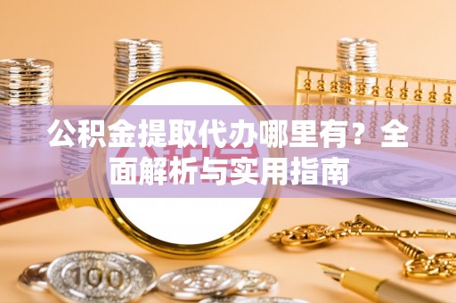 富顺公积金提取代办哪里有？全面解析与实用指南