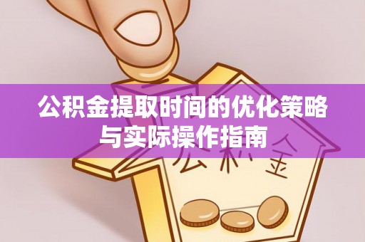富顺公积金提取时间的优化策略与实际操作指南