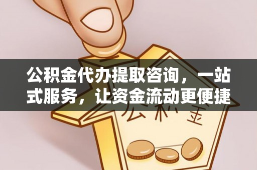 富顺公积金代办提取咨询，一站式服务，让资金流动更便捷