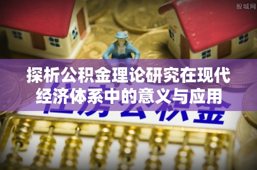 富顺探析公积金理论研究在现代经济体系中的意义与应用