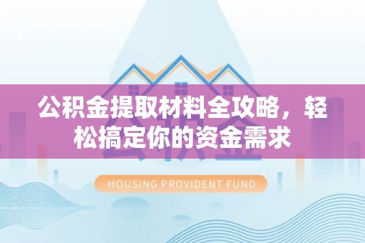 富顺公积金提取材料全攻略，轻松搞定你的资金需求