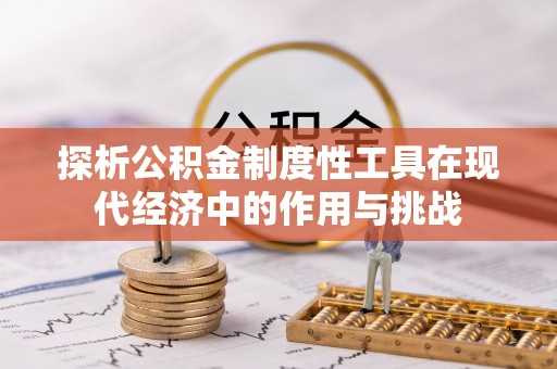 富顺探析公积金制度性工具在现代经济中的作用与挑战