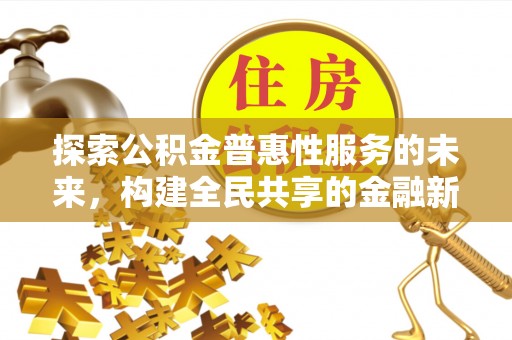 富顺探索公积金普惠性服务的未来，构建全民共享的金融新生态