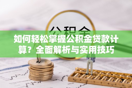富顺如何轻松掌握公积金贷款计算？全面解析与实用技巧