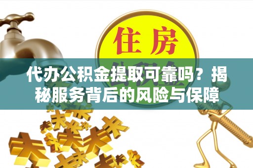 富顺代办公积金提取可靠吗？揭秘服务背后的风险与保障