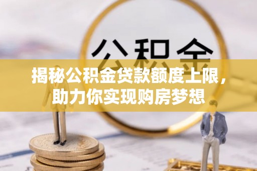 富顺揭秘公积金贷款额度上限，助力你实现购房梦想