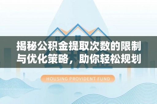 富顺揭秘公积金提取次数的限制与优化策略，助你轻松规划财务未来