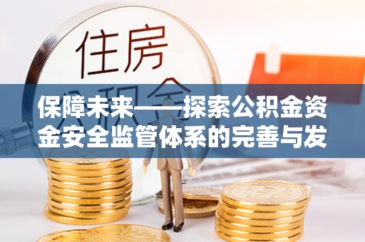 富顺保障未来——探索公积金资金安全监管体系的完善与发展