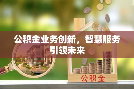 富顺公积金业务创新，智慧服务引领未来