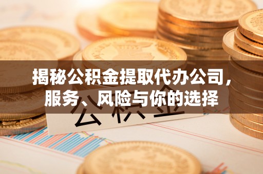 富顺揭秘公积金提取代办公司，服务、风险与你的选择
