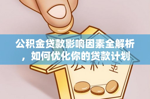 富顺公积金贷款影响因素全解析，如何优化你的贷款计划