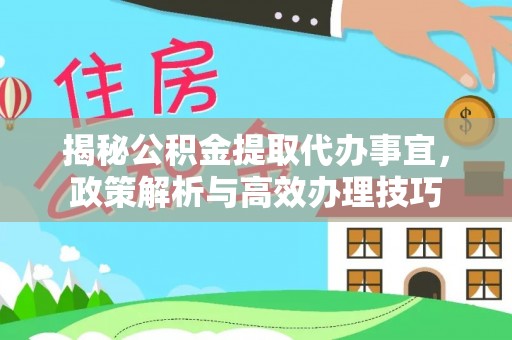 富顺揭秘公积金提取代办事宜，政策解析与高效办理技巧