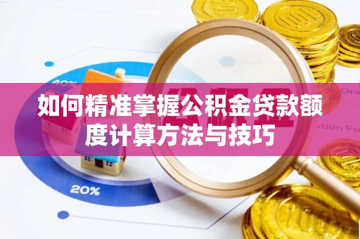 富顺如何精准掌握公积金贷款额度计算方法与技巧