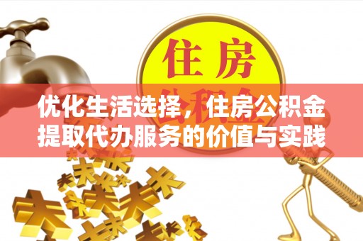 富顺优化生活选择，住房公积金提取代办服务的价值与实践