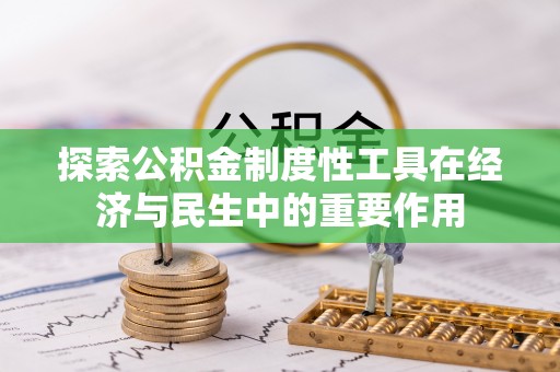 富顺探索公积金制度性工具在经济与民生中的重要作用