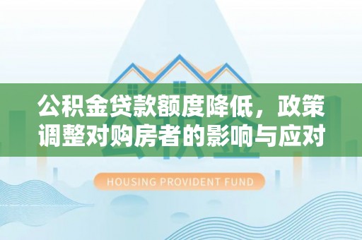 富顺公积金贷款额度降低，政策调整对购房者的影响与应对策略