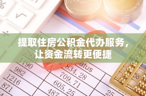 富顺提取住房公积金代办服务，让资金流转更便捷