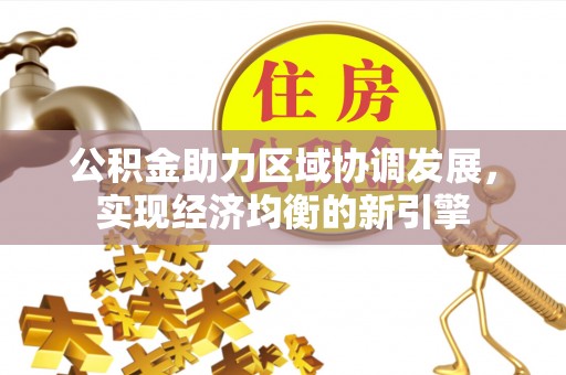 富顺公积金助力区域协调发展，实现经济均衡的新引擎