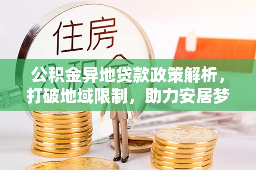 富顺公积金异地贷款政策解析，打破地域限制，助力安居梦想