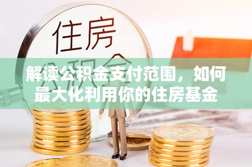 富顺解读公积金支付范围，如何最大化利用你的住房基金