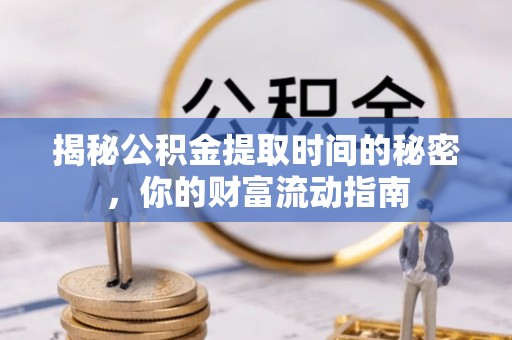 富顺揭秘公积金提取时间的秘密，你的财富流动指南