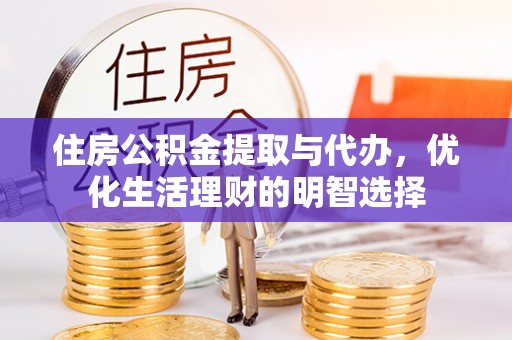 富顺住房公积金提取与代办，优化生活理财的明智选择
