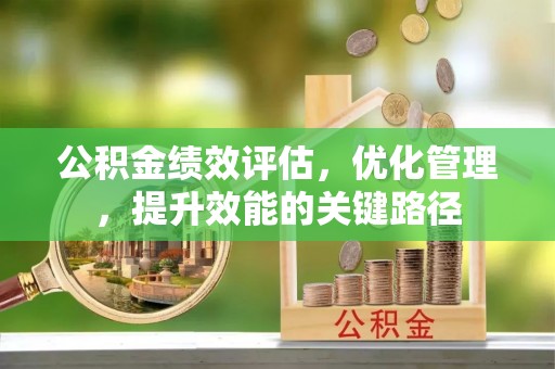 富顺公积金绩效评估，优化管理，提升效能的关键路径