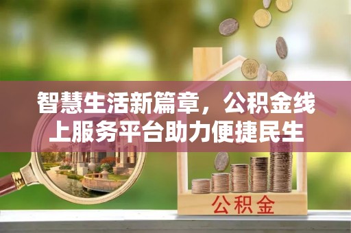 富顺智慧生活新篇章，公积金线上服务平台助力便捷民生