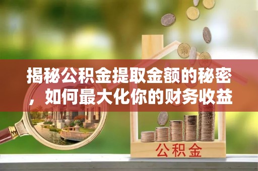 富顺揭秘公积金提取金额的秘密，如何最大化你的财务收益