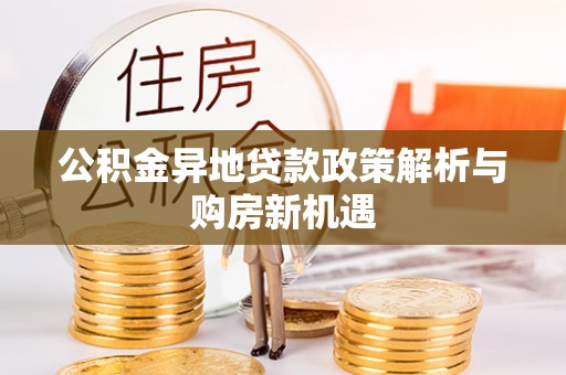 富顺公积金异地贷款政策解析与购房新机遇