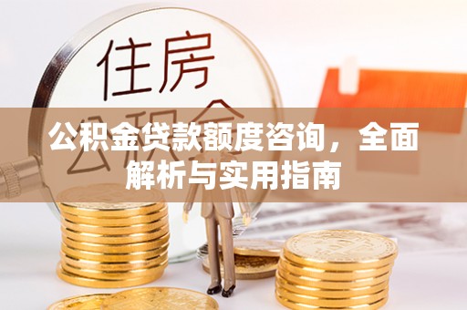 富顺公积金贷款额度咨询，全面解析与实用指南