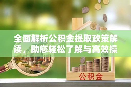 富顺全面解析公积金提取政策解读，助您轻松了解与高效操作