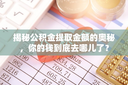 富顺揭秘公积金提取金额的奥秘，你的钱到底去哪儿了？