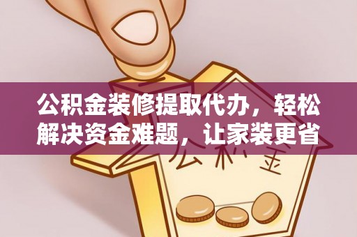 富顺公积金装修提取代办，轻松解决资金难题，让家装更省心